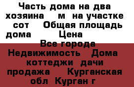 Часть дома(на два хозяина)70 м² на участке 6 сот. › Общая площадь дома ­ 70 › Цена ­ 2 150 000 - Все города Недвижимость » Дома, коттеджи, дачи продажа   . Курганская обл.,Курган г.